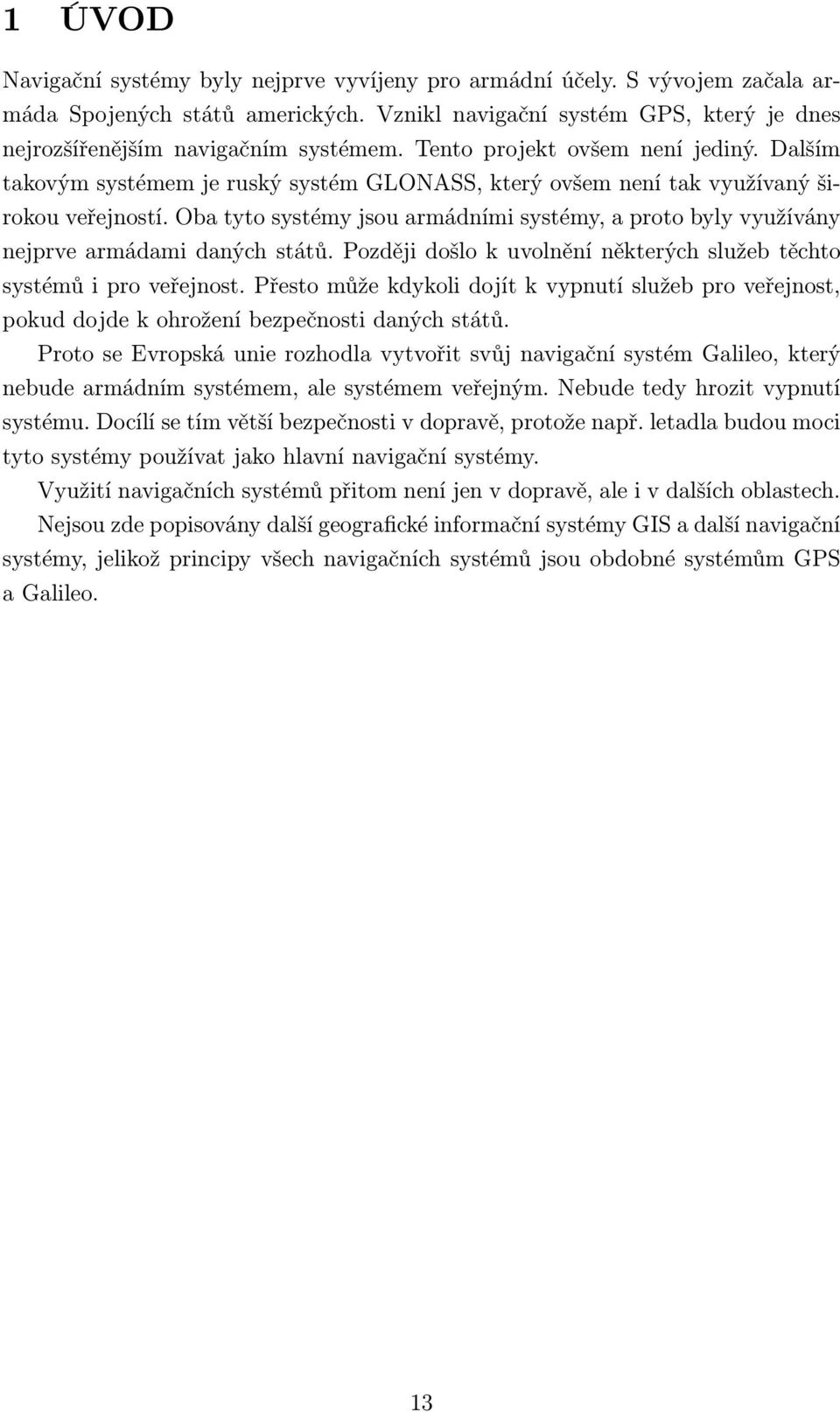 Oba tyto systémy jsou armádními systémy, a proto byly využívány nejprve armádami daných států. Později došlo k uvolnění některých služeb těchto systémů i pro veřejnost.