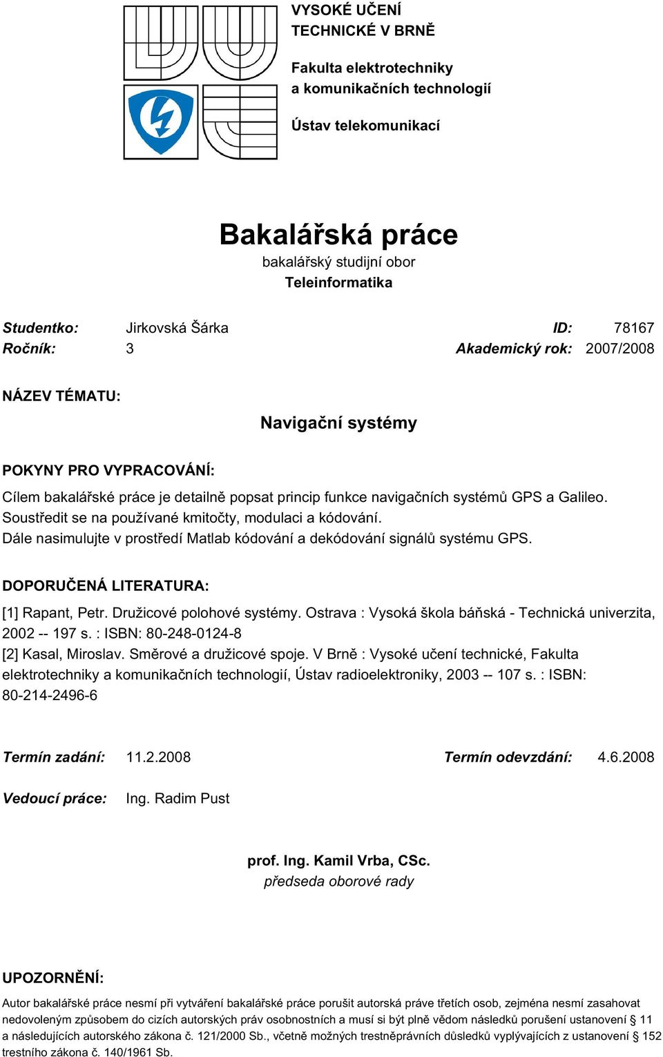 Soustředit se na používané kmitočty, modulaci a kódování. Dále nasimulujte v prostředí Matlab kódování a dekódování signálů systému GPS. DOPORUČENÁ LITERATURA: [1] Rapant, Petr.