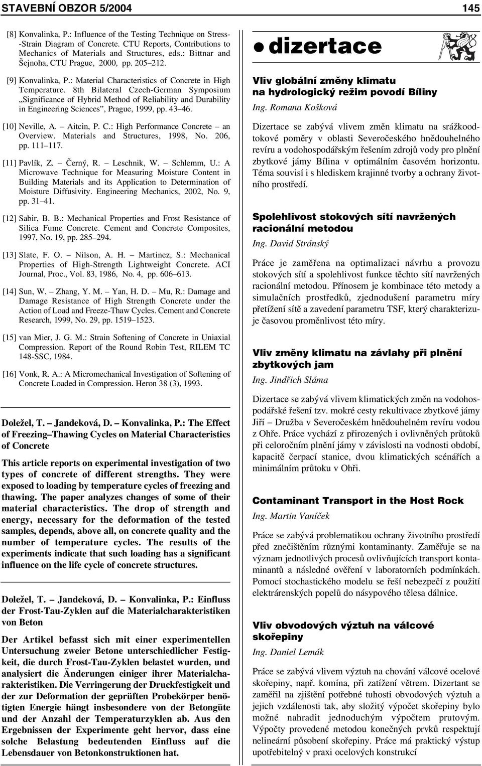 8th Bilateral Czech-Germa Symposium Sigificace of Hybrid Method of Reliability ad Durability i Egieerig Scieces, Prague, 999, pp. 43 46. [0] Neville, A. Aitci, P. C.: High Performace Cocrete a Overview.