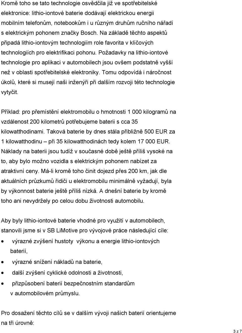 Požadavky na lithio-iontové technologie pro aplikaci v automobilech jsou ovšem podstatně vyšší než v oblasti spotřebitelské elektroniky.