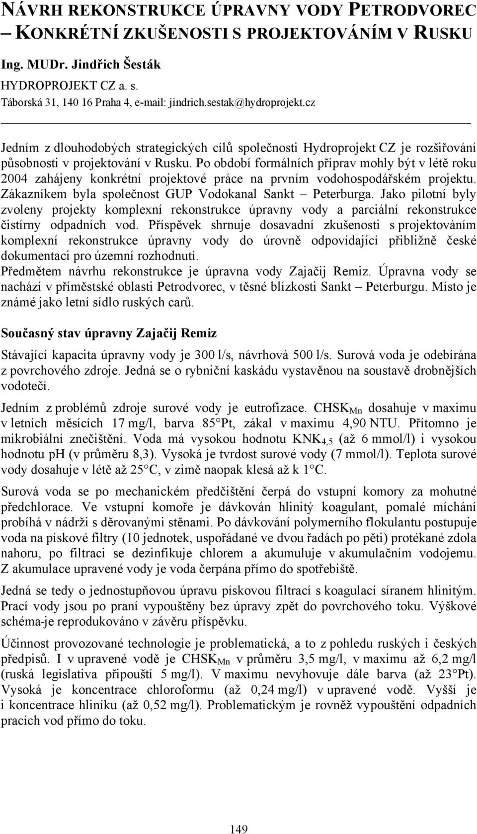 Po období formálních příprav mohly být v létě roku 2004 zahájeny konkrétní projektové práce na prvním vodohospodářském projektu. Zákazníkem byla společnost GUP Vodokanal Sankt Peterburga.