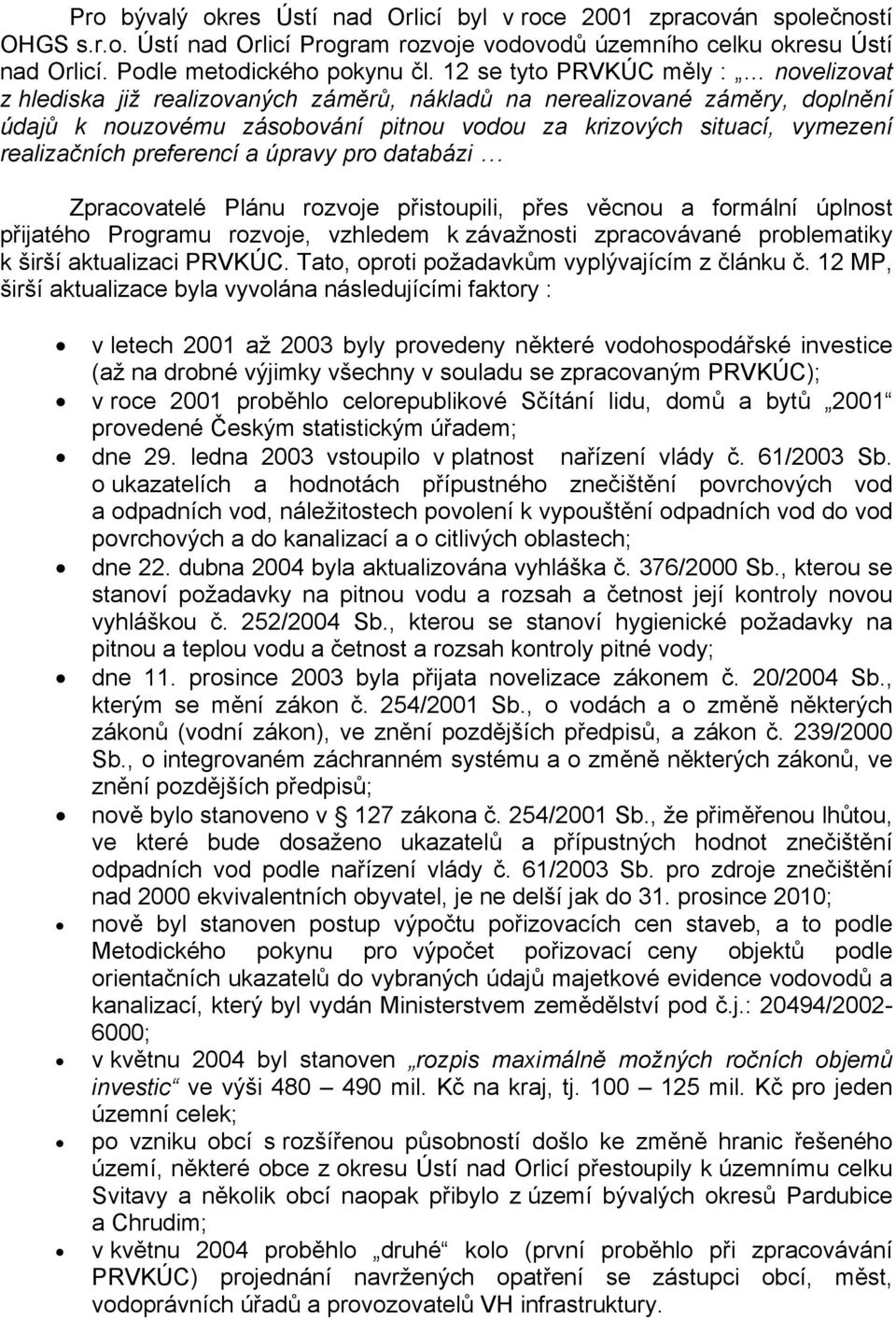 realizačních preferencí a úpravy pro databázi Zpracovatelé Plánu rozvoje přistoupili, přes věcnou a formální úplnost přijatého Programu rozvoje, vzhledem k závažnosti zpracovávané problematiky k