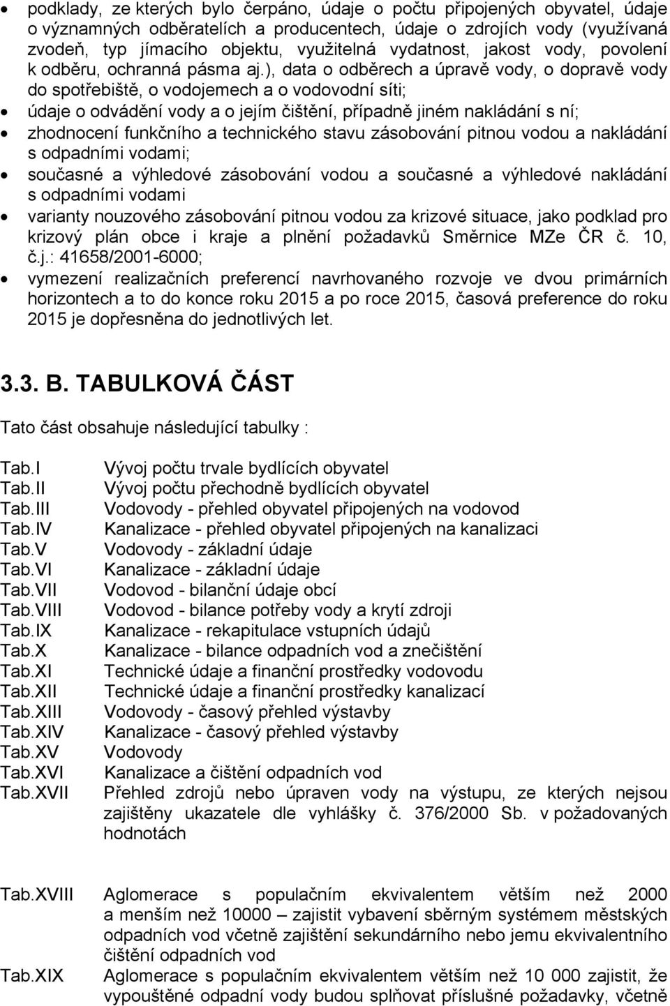 ), data o odběrech a úpravě vody, o dopravě vody do spotřebiště, o vodojemech a o vodovodní síti; údaje o odvádění vody a o jejím čištění, případně jiném nakládání s ní; zhodnocení funkčního a