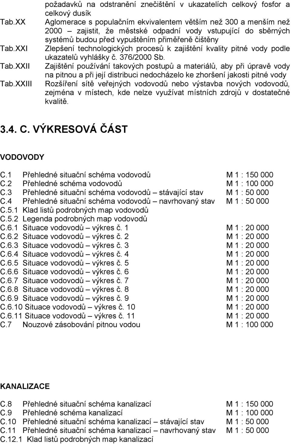 vstupující do sběrných systémů budou před vypuštěním přiměřeně čištěny Zlepšení technologických procesů k zajištění kvality pitné vody podle ukazatelů vyhlášky č. 376/2000 Sb.