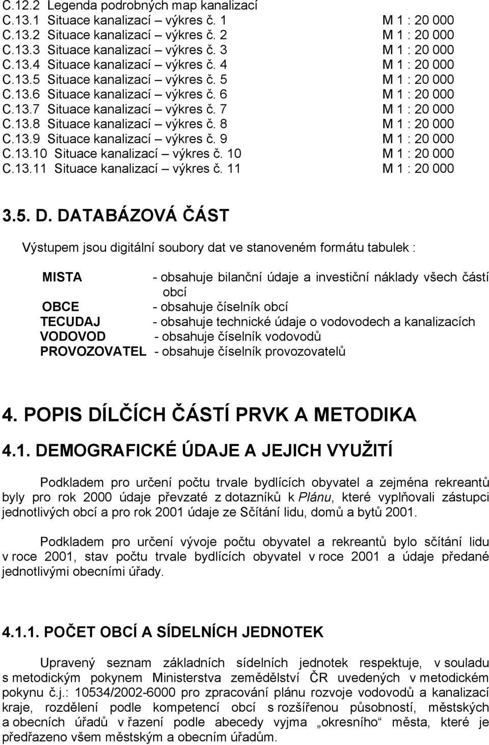 8 M 1 : 20 000 C.13.9 Situace kanalizací výkres č. 9 M 1 : 20 000 C.13.10 Situace kanalizací výkres č. 10 M 1 : 20 000 C.13.11 Situace kanalizací výkres č. 11 M 1 : 20 000 3.5. D.