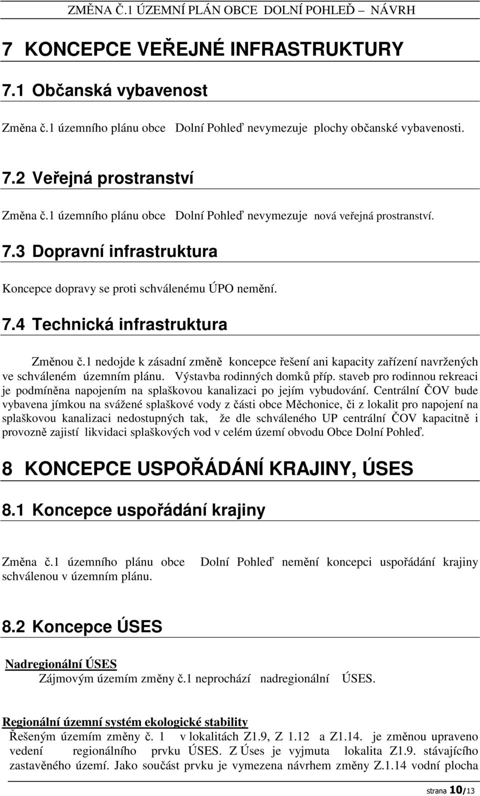 1 nedojde k zásadní změně koncepce řešení ani kapacity zařízení navržených ve schváleném územním plánu. Výstavba rodinných domků příp.