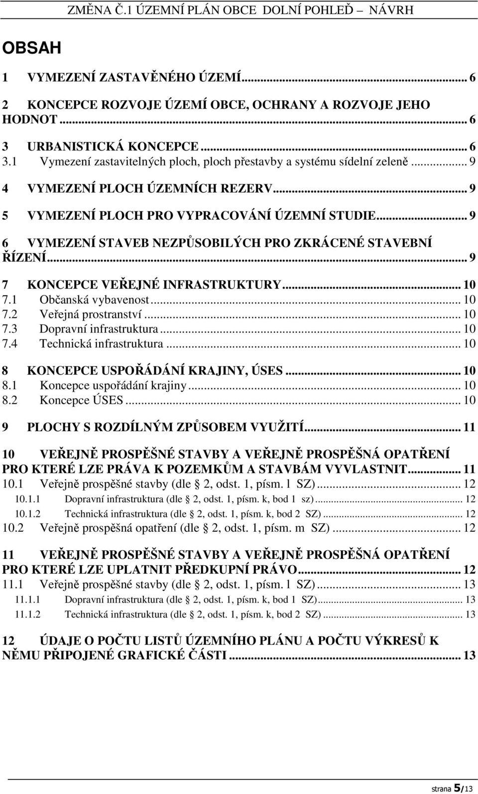 .. 10 7.1 Občanská vybavenost... 10 7.2 Veřejná prostranství... 10 7.3 Dopravní infrastruktura... 10 7.4 Technická infrastruktura... 10 8 KONCEPCE USPOŘÁDÁNÍ KRAJINY, ÚSES... 10 8.1 Koncepce uspořádání krajiny.