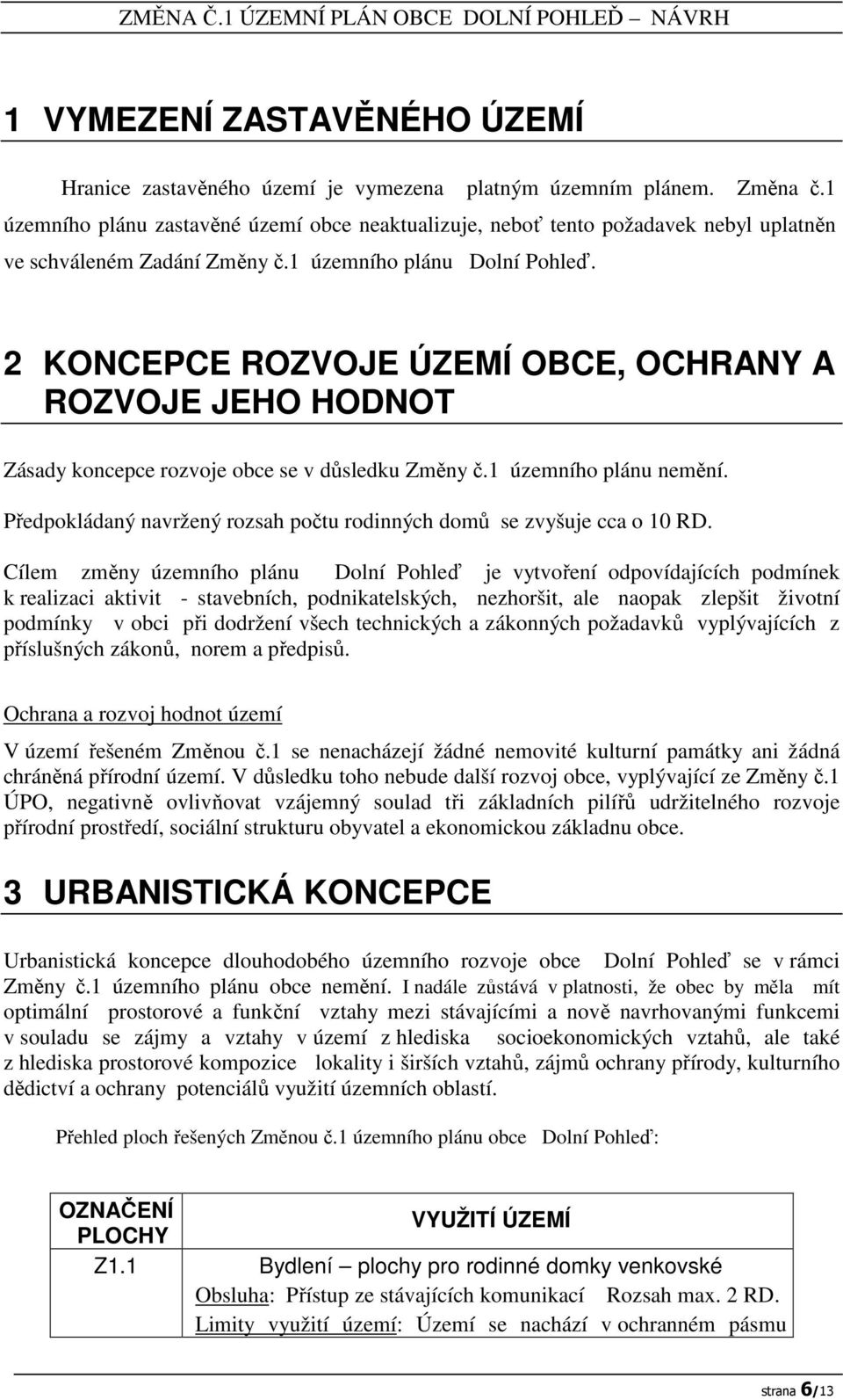 2 KONCEPCE ROZVOJE ÚZEMÍ OBCE, OCHRANY A ROZVOJE JEHO HODNOT Zásady koncepce rozvoje obce se v důsledku Změny č.1 územního plánu nemění.