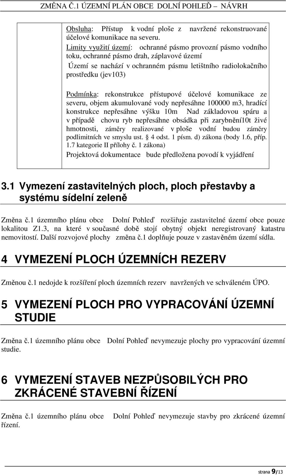 rekonstrukce přístupové účelové komunikace ze severu, objem akumulované vody nepřesáhne 100000 m3, hradící konstrukce nepřesáhne výšku 10m Nad základovou spáru a v případě chovu ryb nepřesáhne