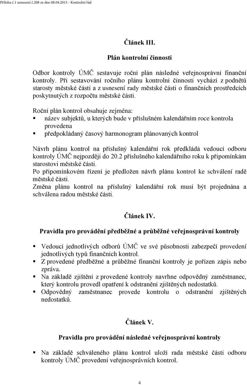 Roční plán kontrol obsahuje zejména: název subjektů, u kterých bude v příslušném kalendářním roce kontrola provedena předpokládaný časový harmonogram plánovaných kontrol Návrh plánu kontrol na