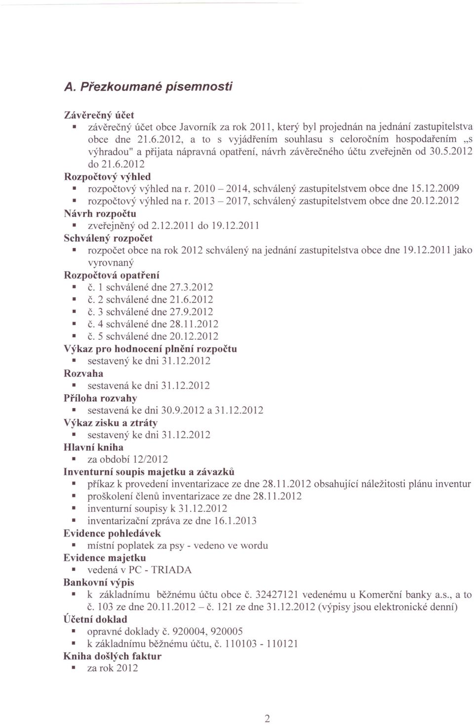 2012 Rozpočtový výhled rozpočtový výhled na r. 2010-2014, schválený zastupitelstvem obce dne 15.12.2009 rozpočtový výhled na r. 2013-2017, schválený zastupitelstvem obce dne 20.12.2012 ávrh rozpočtu zveřejněný od 2.