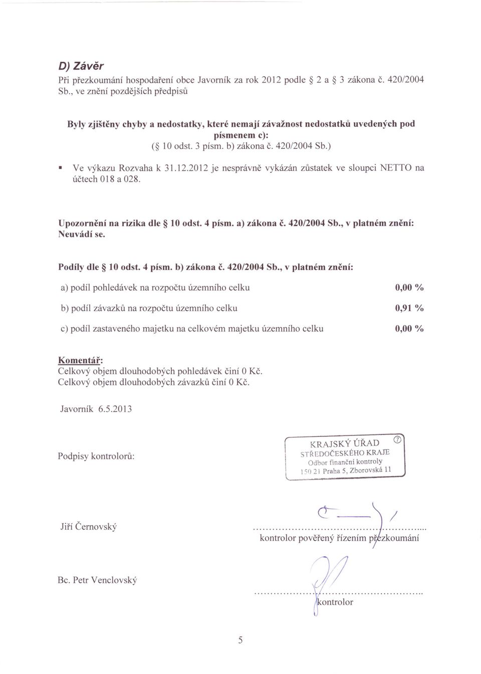 2012 je nesprávně vykázán zůstatek ve sloupci NETTO na účtech O 18 a 028. Upozornění na rizika dle 10 odst. 4 písmo a) zákona č. 420/2004 Sb., v platném znění: euvádí se. Podíly dle 10 odst.