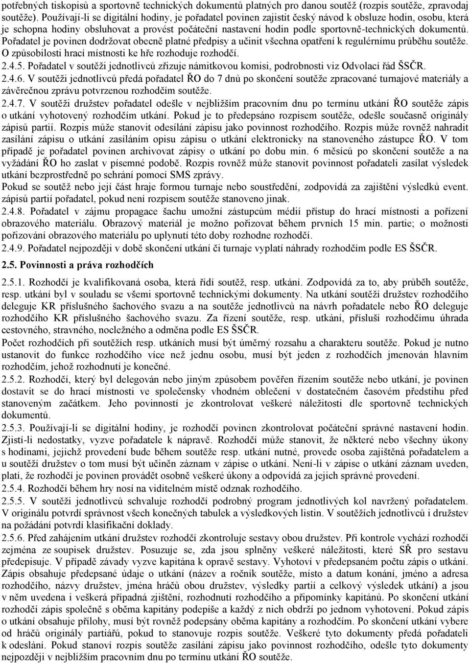 dokumentů. Pořadatel je povinen dodržovat obecně platné předpisy a učinit všechna opatření k regulérnímu průběhu soutěže. O způsobilosti hrací místnosti ke hře rozhoduje rozhodčí. 2.4.5.