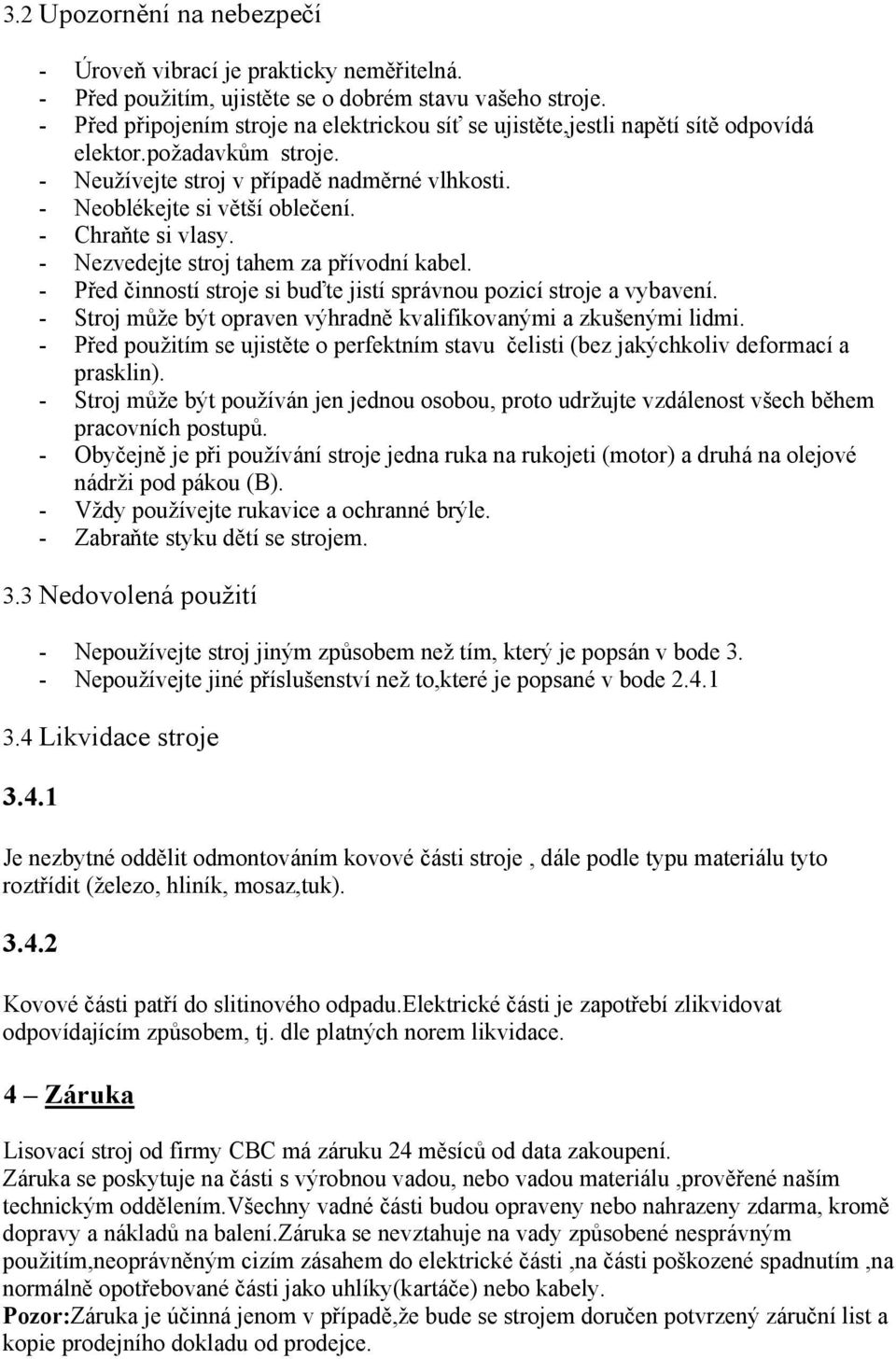 - Chraňte si vlasy. - Nezvedejte stroj tahem za přívodní kabel. - Před činností stroje si buďte jistí správnou pozicí stroje a vybavení.