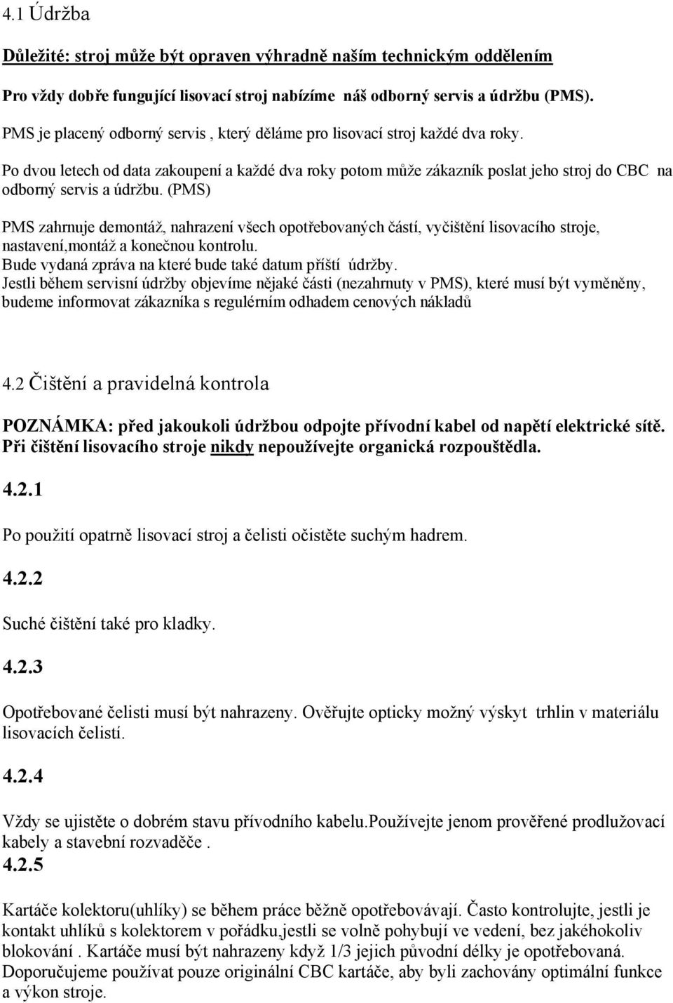 Po dvou letech od data zakoupení a každé dva roky potom může zákazník poslat jeho stroj do CBC na odborný servis a údržbu.