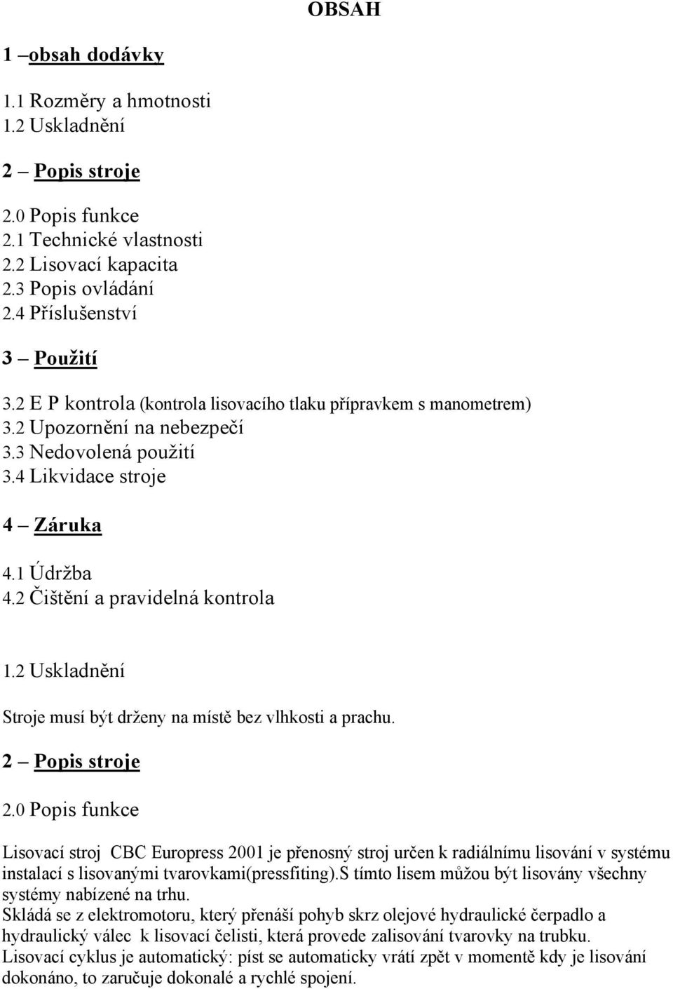 2 Uskladnění Stroje musí být drženy na místě bez vlhkosti a prachu. 2 Popis stroje 2.