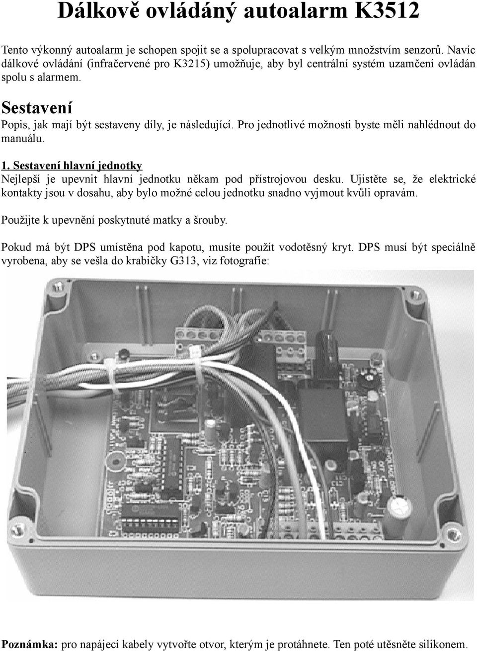 Pro jednotlivé možnosti byste měli nahlédnout do manuálu. 1. Sestavení hlavní jednotky Nejlepší je upevnit hlavní jednotku někam pod přístrojovou desku.