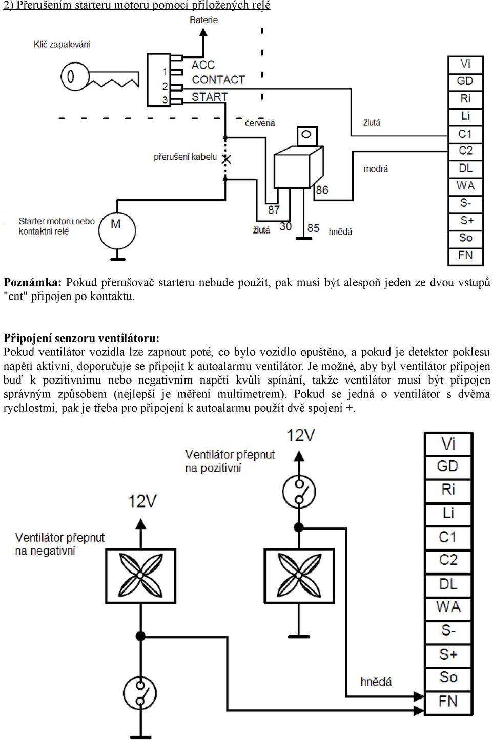 Připojení senzoru ventilátoru: Pokud ventilátor vozidla lze zapnout poté, co bylo vozidlo opuštěno, a pokud je detektor poklesu napětí aktivní, doporučuje se