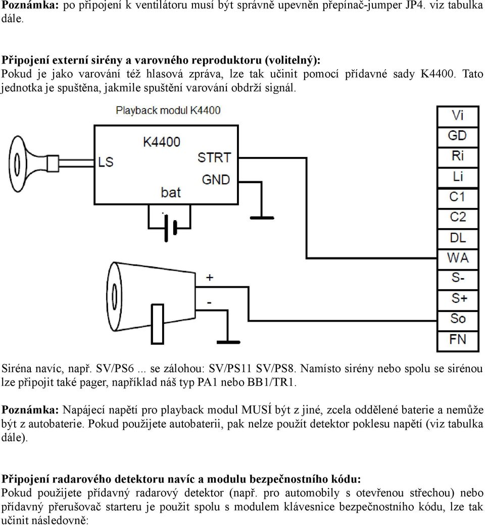 Tato jednotka je spuštěna, jakmile spuštění varování obdrží signál. Siréna navíc, např. SV/PS6... se zálohou: SV/PS11 SV/PS8.
