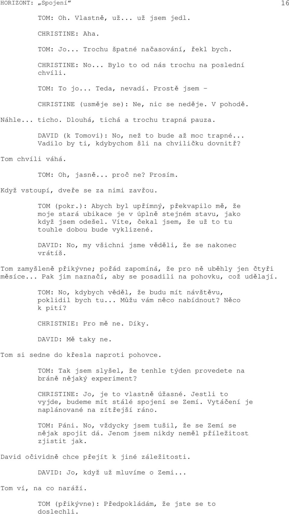 .. Vadilo by ti, kdybychom šli na chviličku dovnitř? TOM: Oh, jasně... proč ne? Prosím. Když vstoupí, dveře se za nimi zavřou. TOM (pokr.