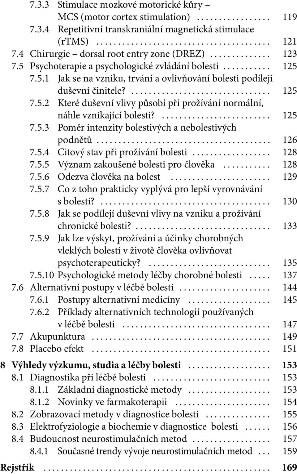 ... 125 7.5.3 Poměr intenzity bolestivých a nebolestivých podnětů... 126 7.5.4 Citový stav při prožívání bolesti... 128 7.5.5 Význam zakoušené bolesti pro člověka... 128 7.5.6 Odezva člověka na bolest.