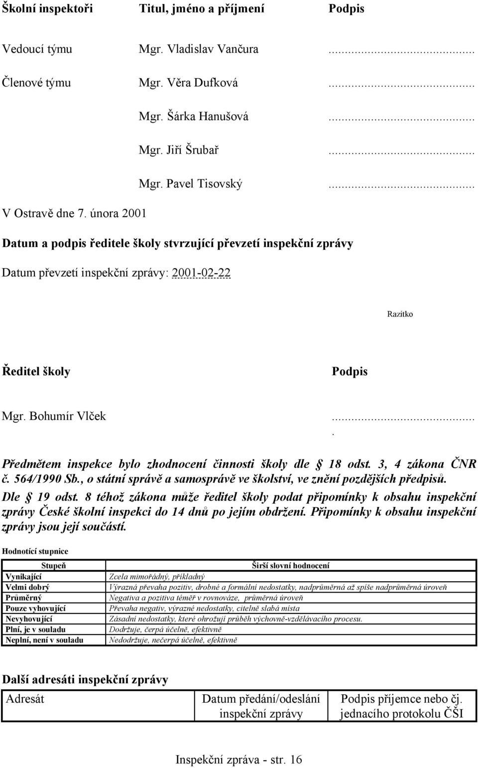 ... Předmětem inspekce bylo zhodnocení činnosti školy dle 18 odst. 3, 4 zákona ČNR č. 564/1990 Sb., o státní správě a samosprávě ve školství, ve znění pozdějších předpisů. Dle 19 odst.