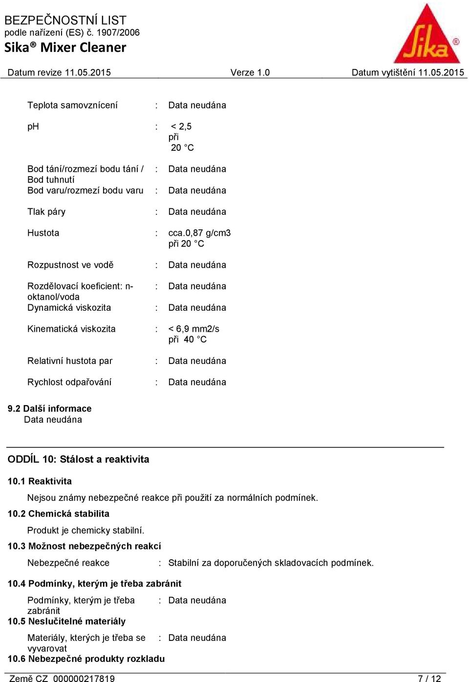2 Další informace ODDÍL 10: Stálost a reaktivita 10.1 Reaktivita Nejsou známy nebezpečné reakce při použití za normálních podmínek. 10.2 Chemická stabilita Produkt je chemicky stabilní. 10.3 Možnost nebezpečných reakcí Nebezpečné reakce : Stabilní za doporučených skladovacích podmínek.