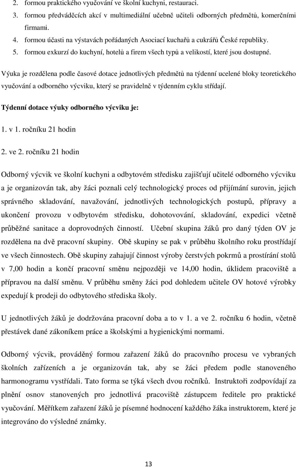 Výuka je rozdělena podle časové dotace jednotlivých předmětů na týdenní ucelené bloky teoretického vyučování a odborného výcviku, který se pravidelně v týdenním cyklu střídají.