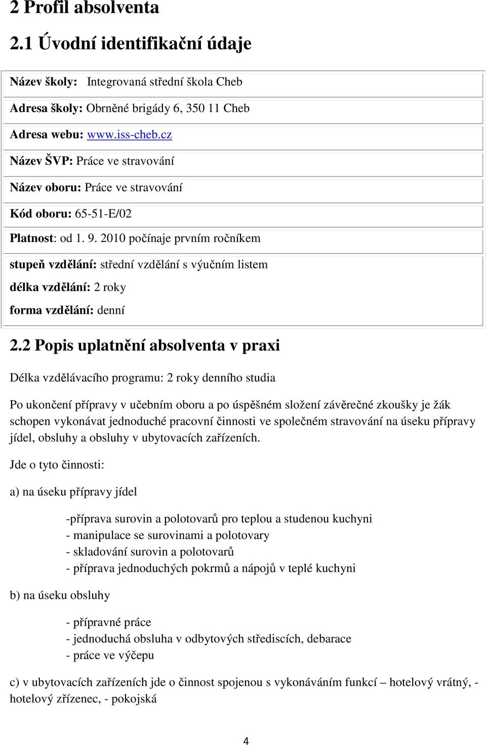 2010 počínaje prvním ročníkem stupeň vzdělání: střední vzdělání s výučním listem délka vzdělání: 2 roky forma vzdělání: denní 2.