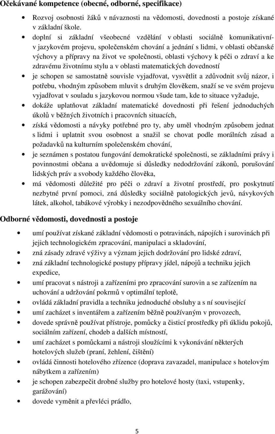 oblasti výchovy k péči o zdraví a ke zdravému životnímu stylu a v oblasti matematických dovedností je schopen se samostatně souvisle vyjadřovat, vysvětlit a zdůvodnit svůj názor, i potřebu, vhodným