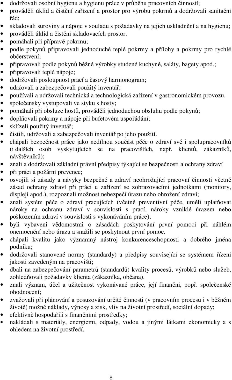 pomáhali při přípravě pokrmů; podle pokynů připravovali jednoduché teplé pokrmy a přílohy a pokrmy pro rychlé občerstvení; připravovali podle pokynů běžné výrobky studené kuchyně, saláty, bagety apod.