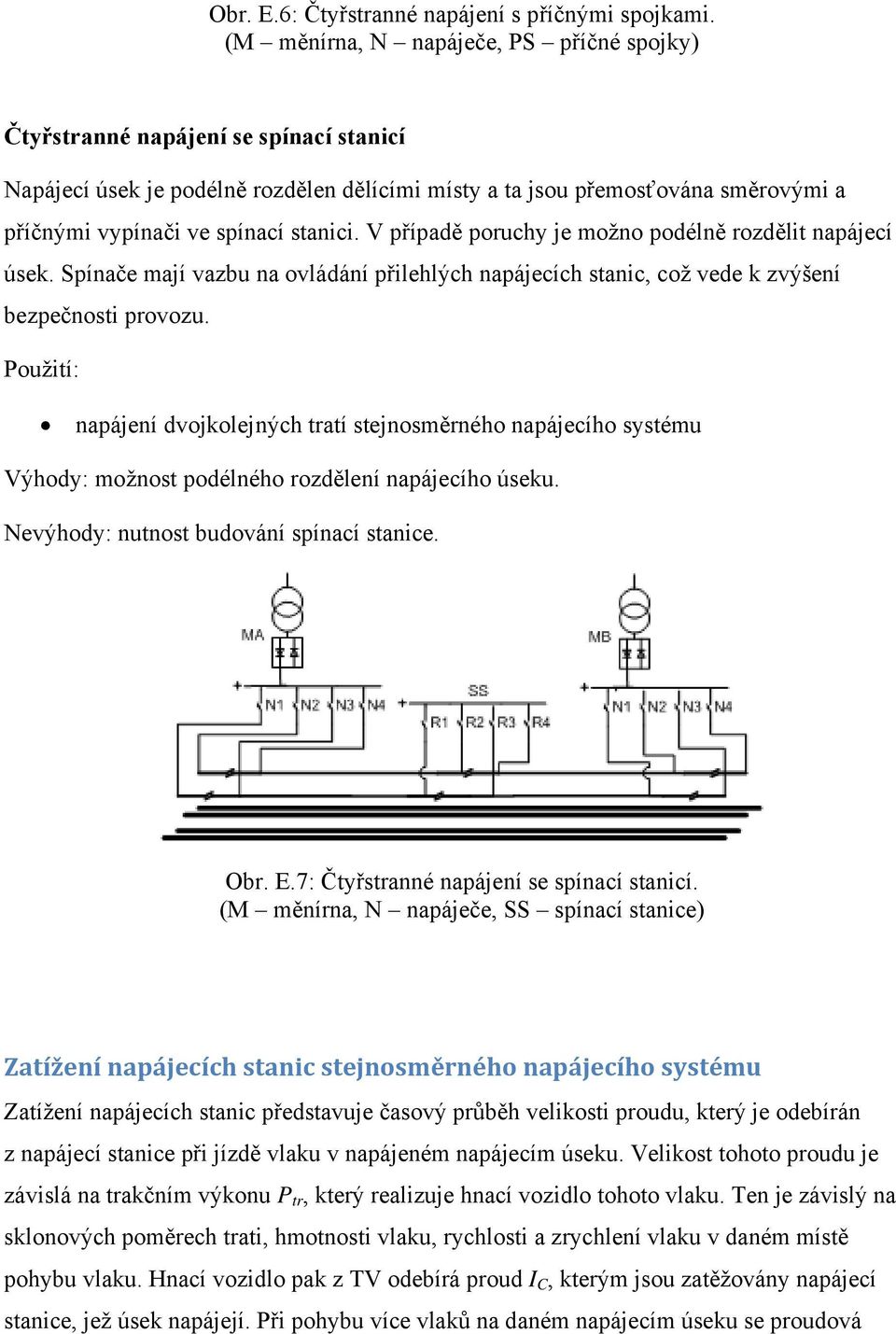 stanici. V případě poruchy je možno podélně rozdělit napájecí úsek. Spínače mají vazbu na ovládání přilehlých napájecích stanic, což vede k zvýšení bezpečnosti provozu.