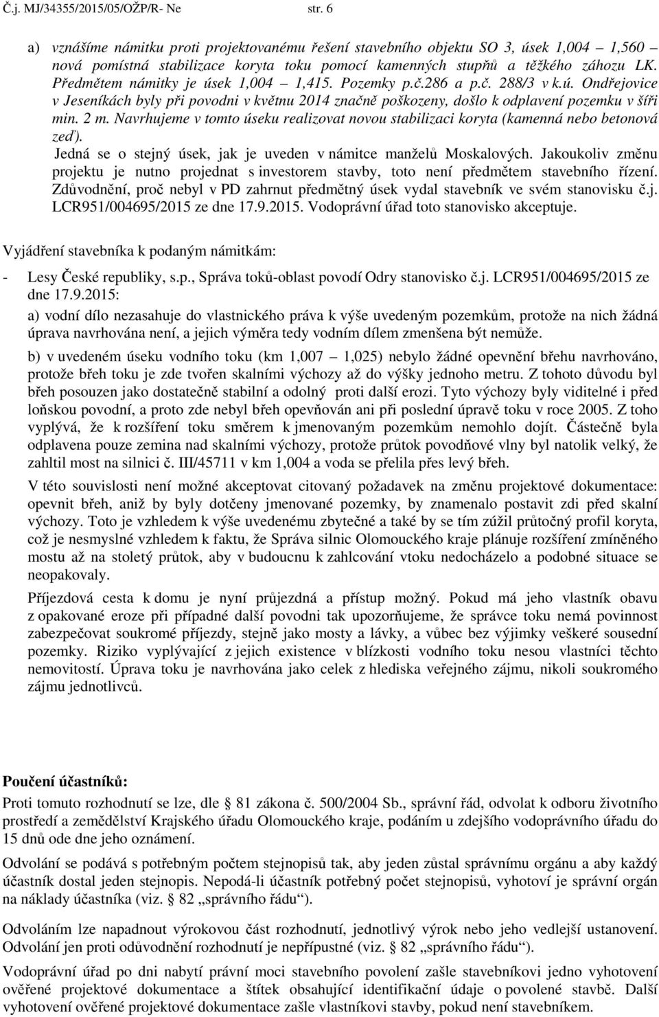 Předmětem námitky je úsek 1,004 1,415. Pozemky p.č.286 a p.č. 288/3 v k.ú. Ondřejovice v Jeseníkách byly při povodni v květnu 2014 značně poškozeny, došlo k odplavení pozemku v šíři min. 2 m.