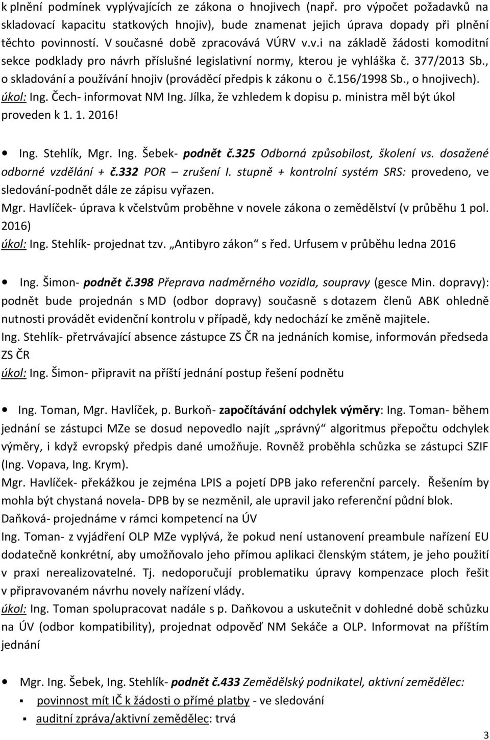 , o skladování a používání hnojiv (prováděcí předpis k zákonu o č.156/1998 Sb., o hnojivech). úkol: Ing. Čech- informovat NM Ing. Jílka, že vzhledem k dopisu p. ministra měl být úkol proveden k 1.