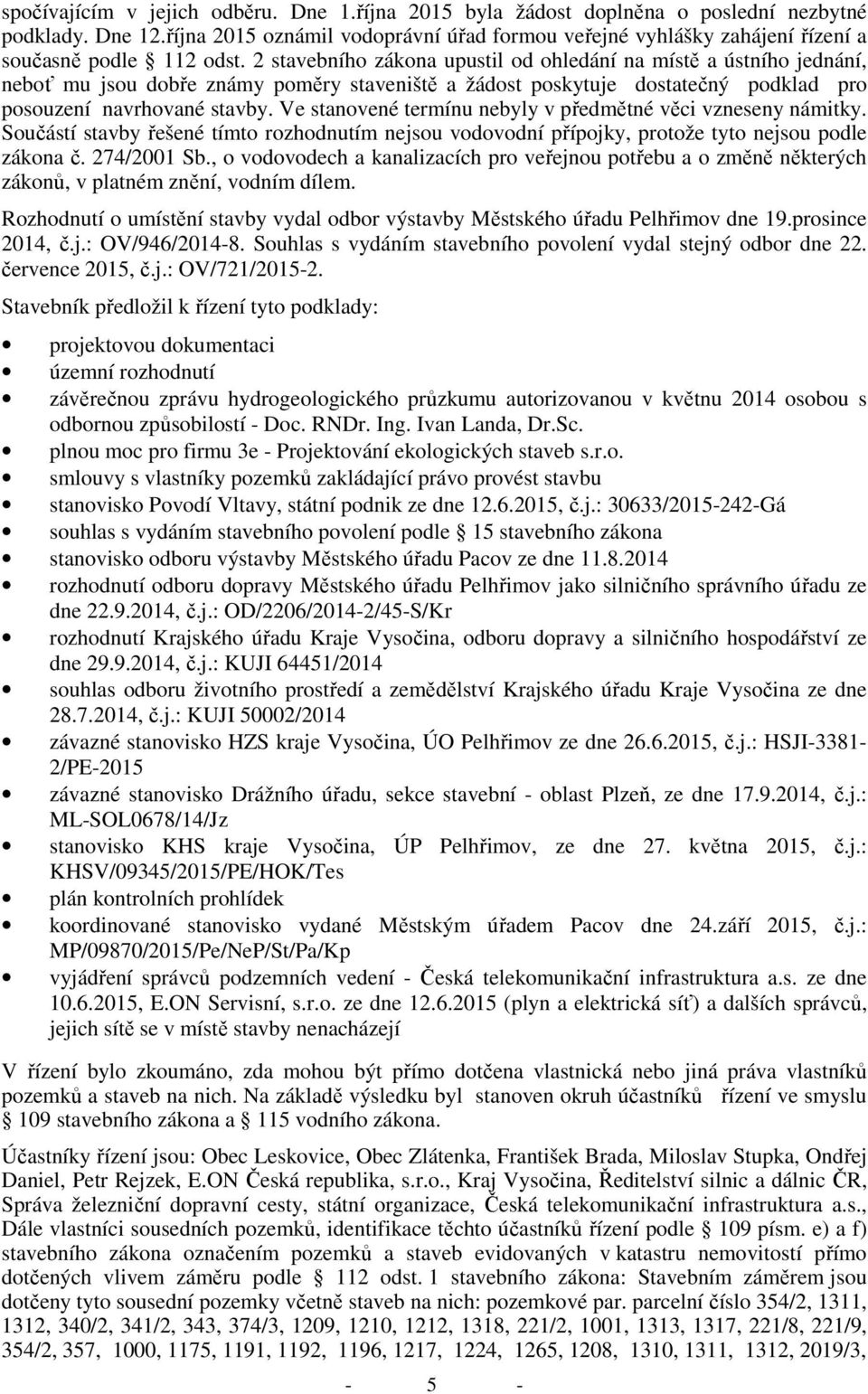 2 stavebního zákona upustil od ohledání na místě a ústního jednání, neboť mu jsou dobře známy poměry staveniště a žádost poskytuje dostatečný podklad pro posouzení navrhované stavby.