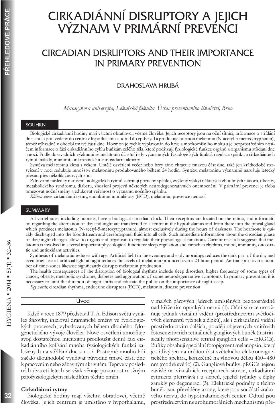 Jejich receptory jsou na oční sítnici, informace o střídání dne a noci jsou vedeny do centra v hypothalamu a odtud do epifýzy.