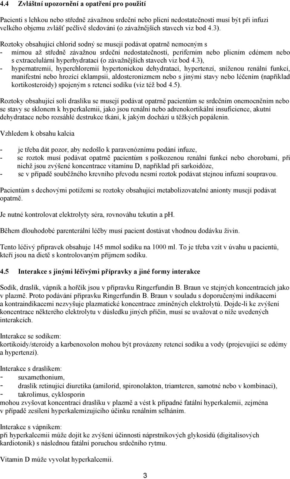 Roztoky obsahující chlorid sodný se musejí podávat opatrně nemocným s - mírnou až středně závažnou srdeční nedostatečností, periferním nebo plicním edémem nebo s extracelulární hyperhydratací (o