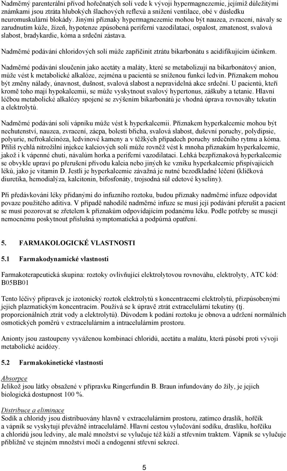 Jinými příznaky hypermagnezemie mohou být nauzea, zvracení, návaly se zarudnutím kůže, žízeň, hypotenze způsobená periferní vazodilatací, ospalost, zmatenost, svalová slabost, bradykardie, kóma a