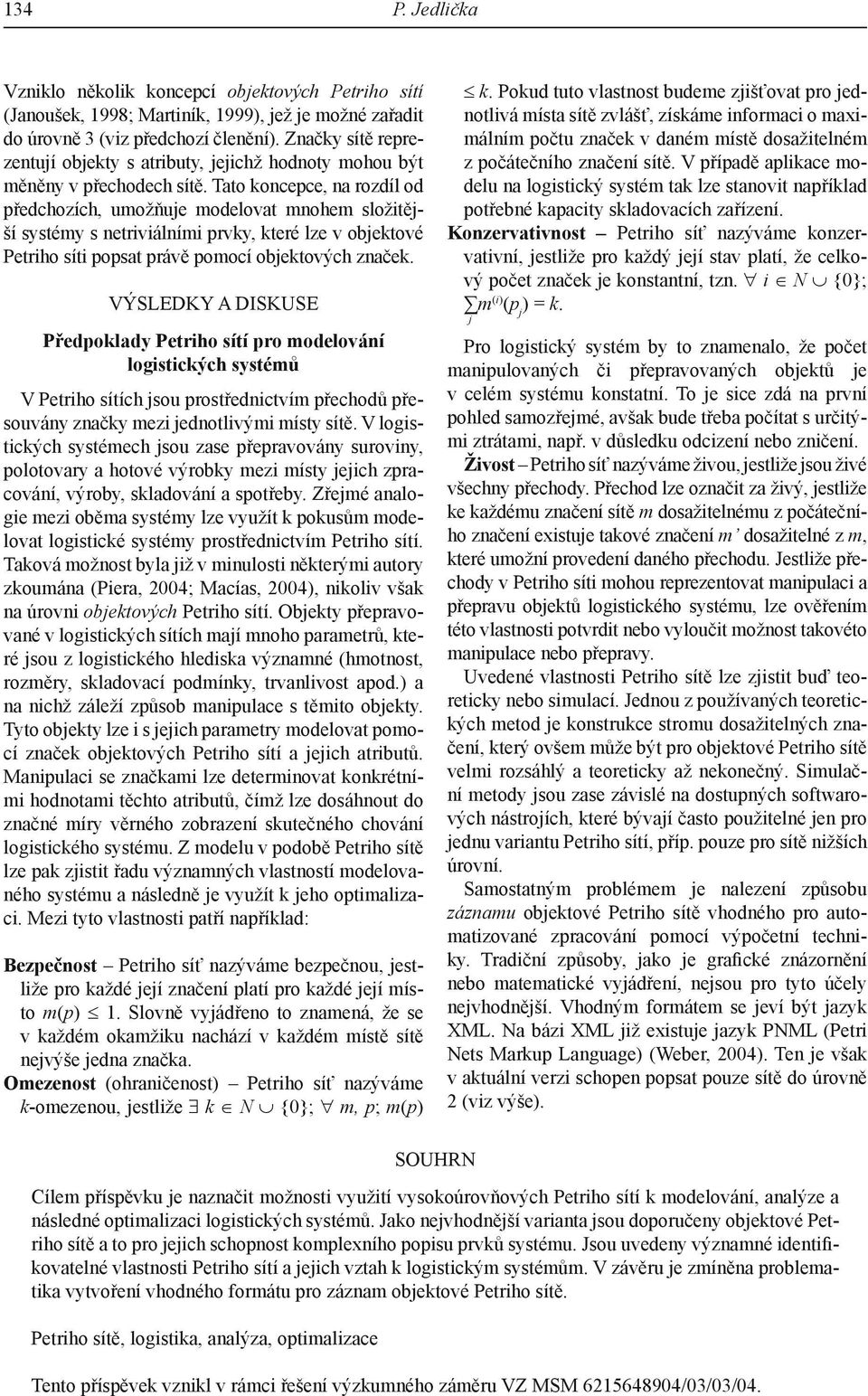 Tato koncepce, na rozdíl od předchozích, umožňuje modelovat mnohem složitější systémy s netriviálními prvky, které lze v objektové Petriho síti popsat právě pomocí objektových značek.