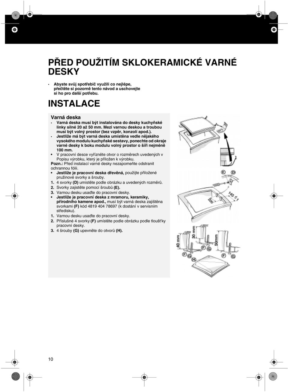 INSTALACE Varná deska Varná deska musí být instalována do desky kuchyňské linky silné 20 až 50 mm. Mezi varnou deskou a troubou musí být volný prostor (bez vzpěr, konzolí apod.).