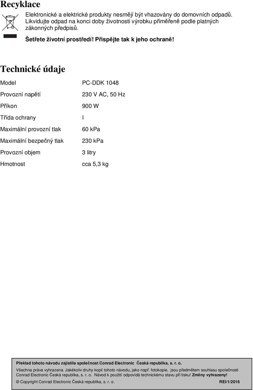 Technické údaje Model PC-DDK 1048 Provozní napětí 230 V AC, 50 Hz Příkon 900 W Třída ochrany I Maximální provozní tlak Maximální bezpečný tlak 60 kpa 230 kpa Provozní objem 3 litry Hmotnost cca 5,3