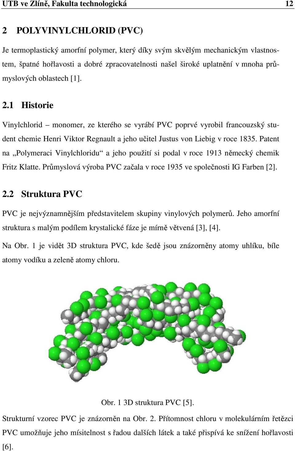 1 Historie Vinylchlorid monomer, ze kterého se vyrábí PVC poprvé vyrobil francouzský student chemie Henri Viktor Regnault a jeho učitel Justus von Liebig v roce 1835.