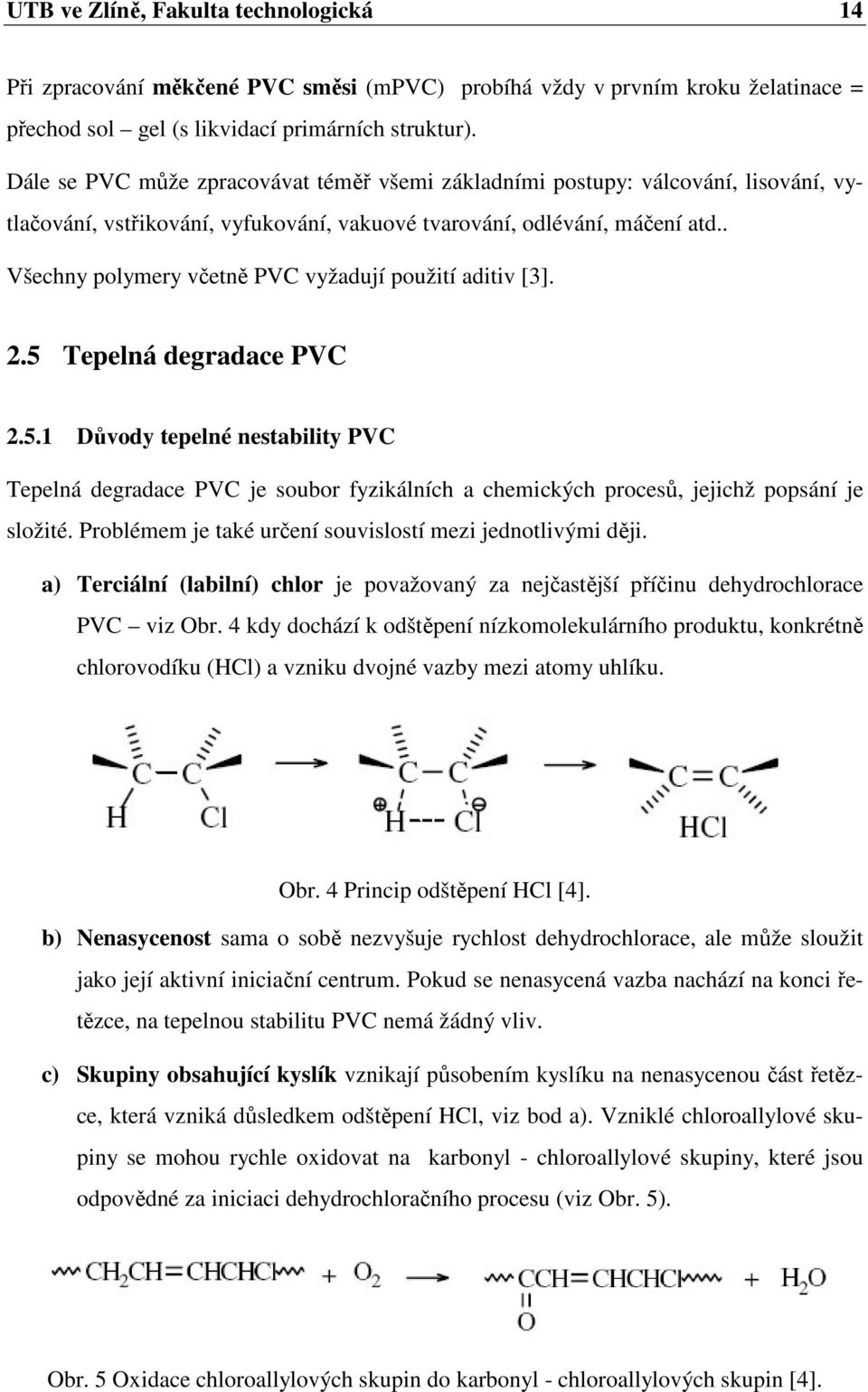 . Všechny polymery včetně PVC vyžadují použití aditiv [3]. 2.5 Tepelná degradace PVC 2.5.1 Důvody tepelné nestability PVC Tepelná degradace PVC je soubor fyzikálních a chemických procesů, jejichž popsání je složité.