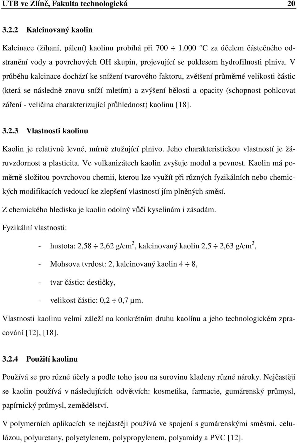 V průběhu kalcinace dochází ke snížení tvarového faktoru, zvětšení průměrné velikosti částic (která se následně znovu sníží mletím) a zvýšení bělosti a opacity (schopnost pohlcovat záření - veličina