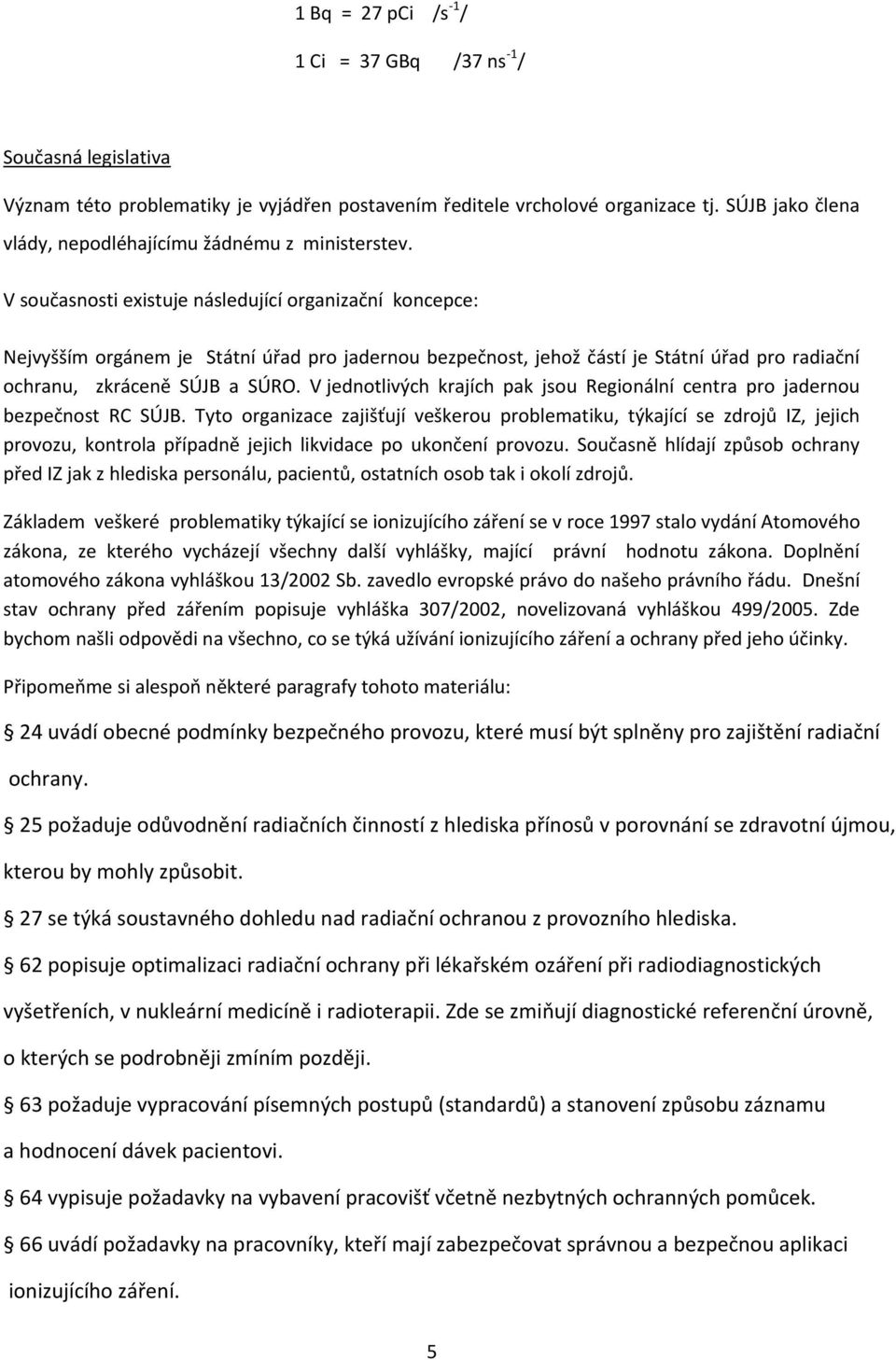 V současnosti existuje následující organizační koncepce: Nejvyšším orgánem je Státní úřad pro jadernou bezpečnost, jehož částí je Státní úřad pro radiační ochranu, zkráceně SÚJB a SÚRO.