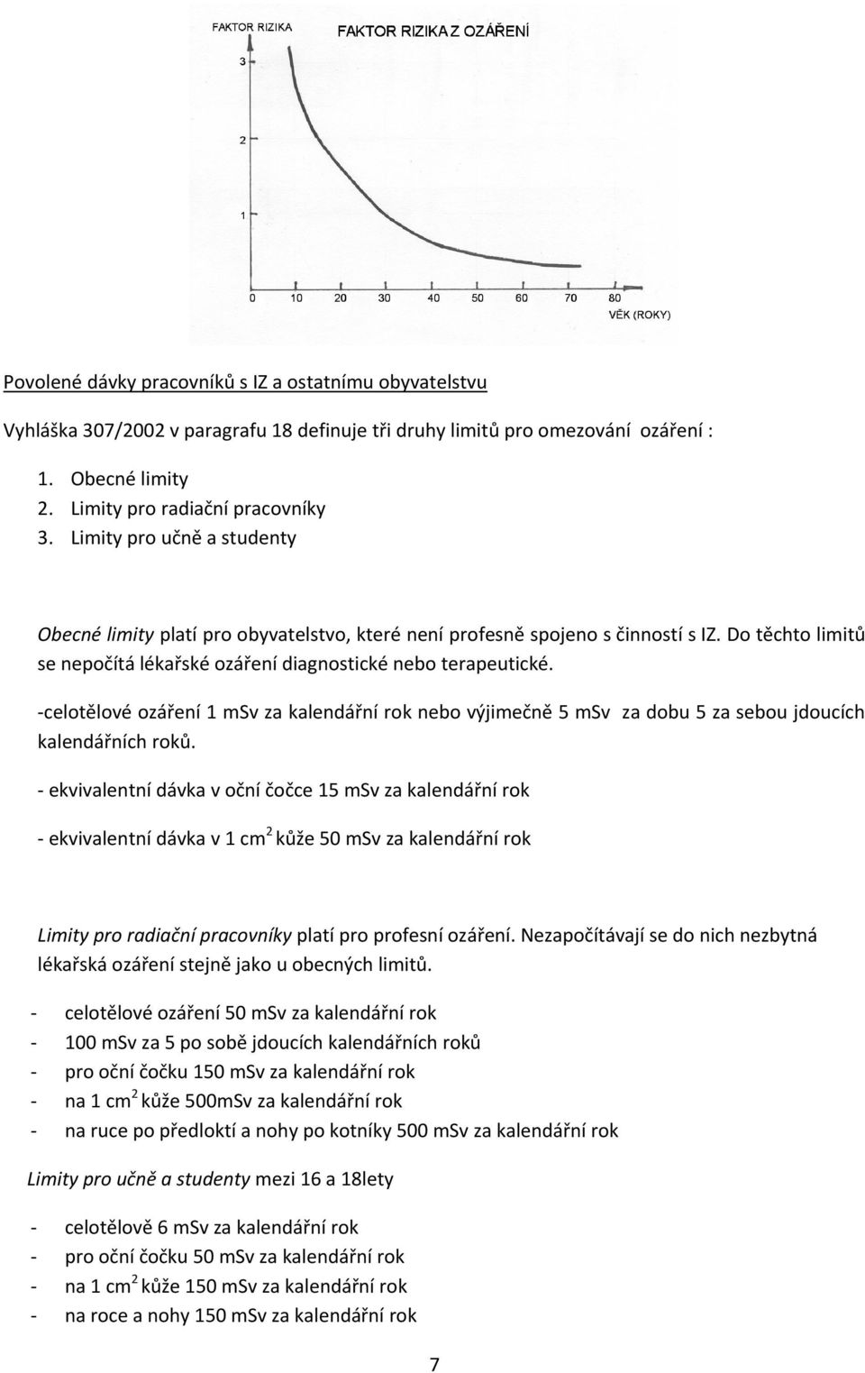 -celotělové ozáření 1 msv za kalendářní rok nebo výjimečně 5 msv za dobu 5 za sebou jdoucích kalendářních roků.