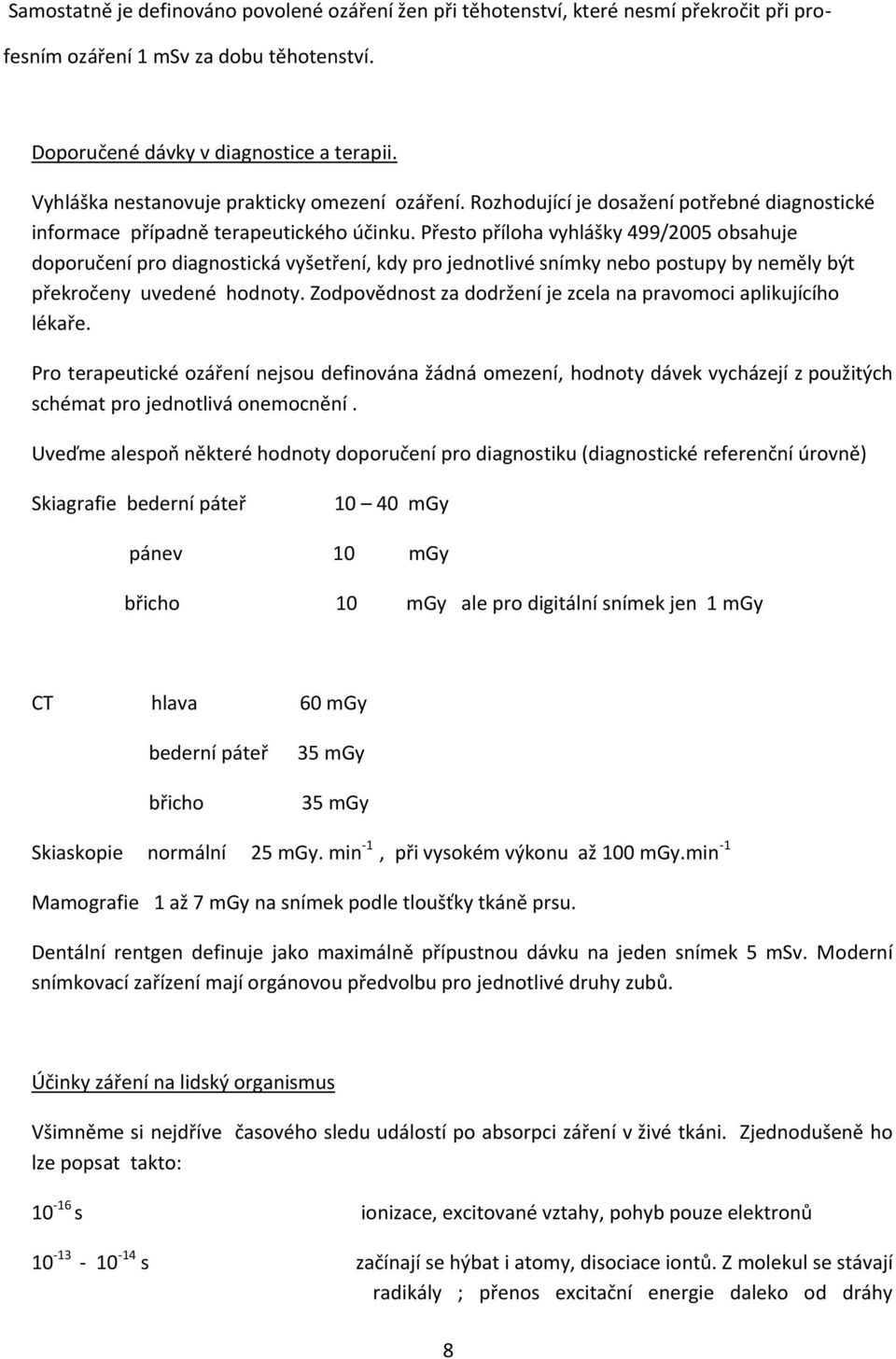 Přesto příloha vyhlášky 499/2005 obsahuje doporučení pro diagnostická vyšetření, kdy pro jednotlivé snímky nebo postupy by neměly být překročeny uvedené hodnoty.