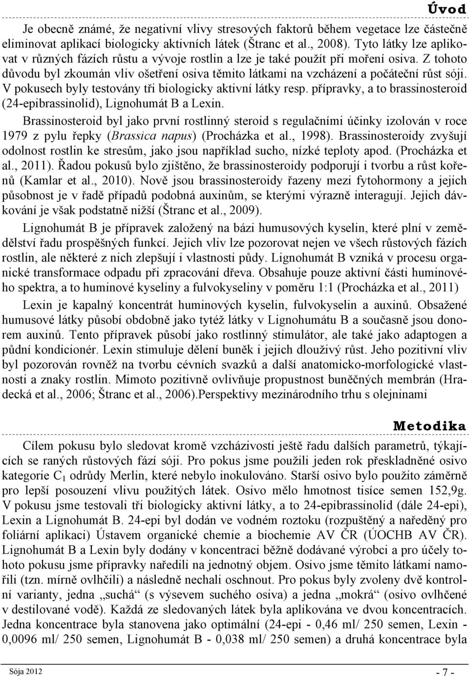 Z tohoto důvodu byl zkoumán vliv ošetření osiva těmito látkami na vzcházení a počáteční růst sóji. V pokusech byly testovány tři biologicky aktivní látky resp.