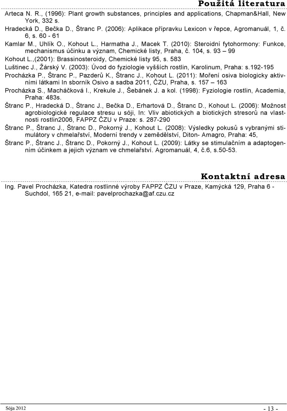 (2010): Steroidní fytohormony: Funkce, mechanismus účinku a význam, Chemické listy, Praha, č. 104, s. 93 99 Kohout L.,(2001): Brassinosteroidy, Chemické listy 95, s. 583 Luštinec J., Žárský V.