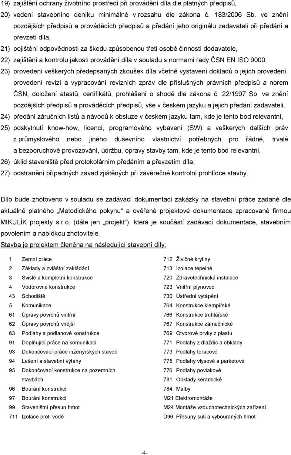 22) zajištění a kontrolu jakosti provádění díla v souladu s normami řady ČSN EN ISO 9000, 23) provedení veškerých předepsaných zkoušek díla včetně vystavení dokladů o jejich provedení, provedení